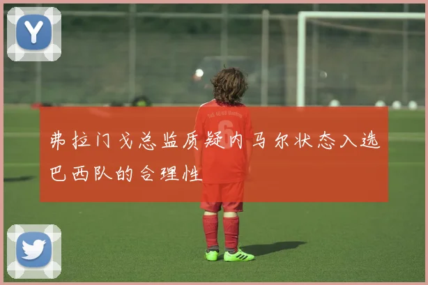 弗拉门戈总监质疑内马尔状态入选巴西队的合理性