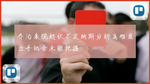 乔治表现起伏不定纳斯分析高难度出手机会未能把握