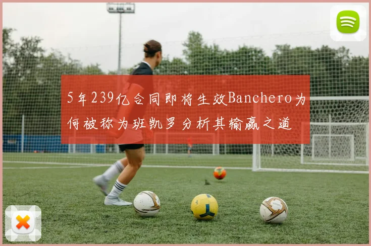 5年239亿合同即将生效Banchero为何被称为班凯罗分析其输赢之道